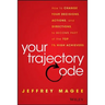 Your Trajectory Code: How to Change Your Decisions, Actions, and Directions, to Become Part of the Top 1% High Achievers