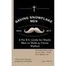 Saving Snowflake Men: A No B.S. Guide for Manly Men to Walk as Christ Walked