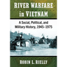 River Warfare in Vietnam: A Social, Political, and Military History, 1945-1975