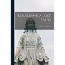 Rebuilding a Lost Faith [microform]