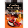 Cooking made Simple: A Chef's Guide To Kitchen Shortcuts, hints, secerts and a lifetime of recipes