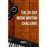 The 30-Day Music Writing Challenge: Transform Your Songwriting Composition Skills in Only 30 Days