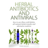 Herbal Antibiotics & Antivirals: How to Cure Illness with Holistic, All Natural, Herbal Medicines and Remedies