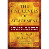 The Five Levels of Attachment: Toltec Wisdom for the Modern World