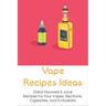 Vape Recipes Ideas: Great Flavored E-Juice Recipes For Your Vapes, Electronic Cigarettes, And E-Hookahs: Amazing E-Liquid Recipe