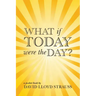 What if today were the day?