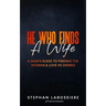 He Who Finds A Wife: A Man's Guide To Finding The Woman & Love He Desires