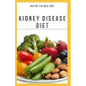 The Kidney Diseases Diet: The Effective Recipe, Nutrition And Meal Guide To Prevent And Cure Kidney Disease