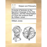 A Course of Lectures on the Figurative Language of the Holy Scripture, and the Interpretation of It from the Scripture Itself. ... by William Jones, .