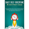 Daily Self-Discipline: The Secret Road to Success: Do You Postpone Tasks? No More Unfinished Projects. Discover Cutting-Edge Strategies and O