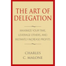The Art of Delegation: Maximize Your Time, Leverage Others, and Instantly Increa