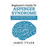 Beginner's Guide To Asperger's Syndrome: The Asperger's Syndrome Information Book (Asperger Disorder, Asperger Syndrome, Aspergers, AS, AD)
