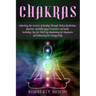 Chakras: Unlocking the Secrets of Healing Through Chakra Meditation, Mantras, Kundalini Yoga Exercises, and Reiki, Including Ti