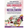 The Absolute Beginner's Guide to Hand Embroidery and Needlework: A Simple, Handy Pocket Reference Guide with Step-by-Step Instructions Over 65 Photogr