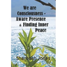 We Are Consciousness - Aware Presence & Finding Inner Peace