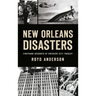 New Orleans Disasters: Firsthand Accounts of Crescent City Tragedy