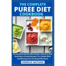 The Complete Puree Diet Cookbook: An Essential Guide With Simple, Delicious And Nutritious Pureed Recipes For People With Swallowing And Chewing Diffi
