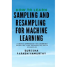 How to learn Sampling & Resampling for Machine learning: A Simple Approach to learning sampling and resampling with examples and casestudies