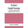 The Robert Campbell Genealogy: A Record Of The Descendants Of Robert Campbell Of County Tyrone, Ulster, Ireland