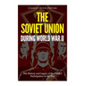 The Soviet Union during World War II: The History and Legacy of the USSR's Participation in the War