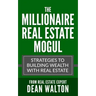 The Millionaire Real Estate Mogul: Strategies to Building Wealth with Real Estate