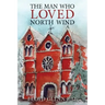 The Man Who Loved North Wind: A Novel of Historical Fiction