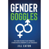 Gender Goggles: The Vision You Need to Get Promoted, Strengthen Relationships & Love Graciously