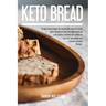 Keto Bread Book: Simple Home Recipes for Anyone Who Wants to Easily Bake Ketogenic Bread, and Make Tasty Low Carb Snacks, Desserts and Cookies to Burn