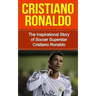 Cristiano Ronaldo: The Inspirational Story of Soccer (Football) Superstar Cristiano Ronaldo