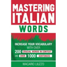 Mastering Italian Words: Increase Your Vocabulary with Over 200 Crucial Words in Context and Over 1000 Sentences