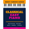 Classical Easy Piano - Most Famous Songs - Beethoven Mozart Bach Handel Chopin: Teach Yourself How to Play Popular Music for Beginners and Intermediat