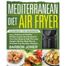 Mediterranean Diet Air Fryer Cookbook for Beginners: Easy, Delicious & Healthy Mediterranean Diet Recipes to Heal Your Body & Help You Lose Weight (30