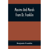 Maxims And Morals From Dr. Franklin: Being Incitements To Industry, Frugality, And Prudence
