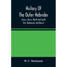 History Of The Outer Hebrides: (Lewis, Harris, North And South Uist, Benbecula, And Barra)