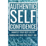Authentic Self-Confidence: Manifest Your Best Life by Embracing Who You Truly Are