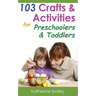 103 Crafts & Activities for Preschoolers & Toddlers: Year Round Fun & Educational Projects You & Your Kids Can Do Together At Home
