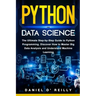 Python for Data Science: The Ultimate Step-by-Step Guide to Python Programming. Discover How to Master Big Data Analysis and Understand Machine Learni