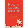 How to Mediate Like a Pro: 42 Rules for Mediating Disputes
