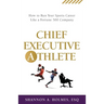 Chief Executive Athlete: How to Run Your Sports Career Like a Fortune 500 Company