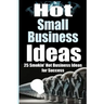 Hot Small Business Ideas: 25 Smokin' Hot Start Up Business Ideas To Spark Your Entrepreneurship Creativity And Have You In Business Fast!