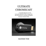 Ultimate Chromecast: A Complete Beginners To Pro Instruction Manual on How to Setup Your New Chromecast in 3 minutes and Explore Awesome Contents Onli