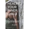 Healing Your Inner Child: Recovering from Childhood Trauma and Restoring Self-Love