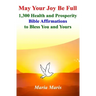 May Your Joy Be Full: 1,300 Health and Prosperity Bible Affirmations to Bless You and Yours