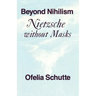 Beyond Nihilism: Nietzsche Without Masks