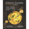 Diabetic-Friendly Breakfast Recipes: An Easy-to-Prepare Healthy Collection of Diabetic-friendly Dishes