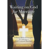 Waiting on God for Marriage: Utilizing Biblical Principles to Cultivate a God-Centered Marriage