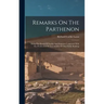 Remarks On The Parthenon: Being The Result Of Studies And Inquiries Connected With The Production Of Two Models Of That Noble Building