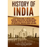 History of India: A Captivating Guide to Ancient India, Medieval Indian History, and Modern India Including Stories of the Maurya Empire