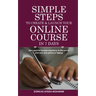 Simple Steps to Create & Launch Your Online Course in 7 Days: Earn Passive Income Anywhere in the World with Just Your Phone or Laptop