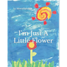 I'm Just a Little Flower